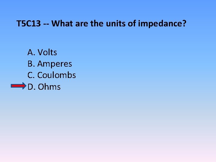 T 5 C 13 -- What are the units of impedance? A. Volts B.