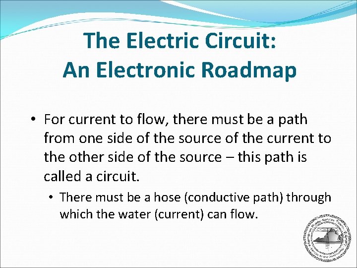 The Electric Circuit: An Electronic Roadmap • For current to flow, there must be