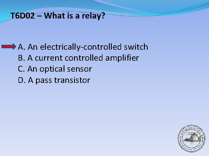 T 6 D 02 – What is a relay? A. An electrically-controlled switch B.