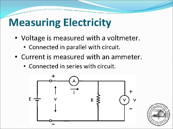 Measuring Electricity • Voltage is measured with a voltmeter. • Connected in parallel with