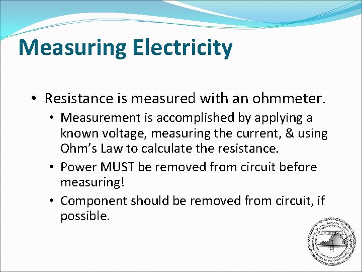 Measuring Electricity • Resistance is measured with an ohmmeter. • Measurement is accomplished by