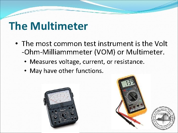 The Multimeter • The most common test instrument is the Volt -Ohm-Milliammmeter (VOM) or