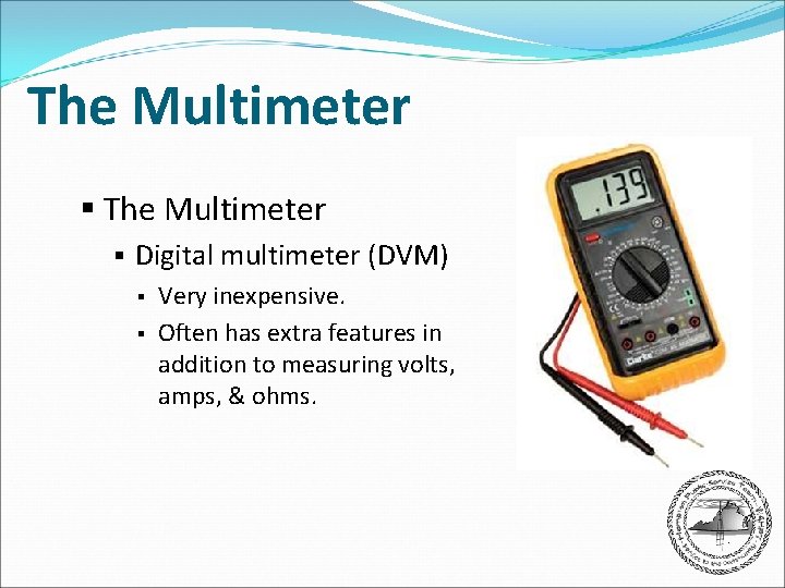 The Multimeter § Digital multimeter (DVM) § Very inexpensive. § Often has extra features