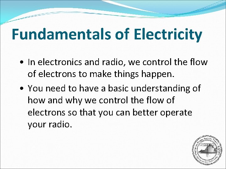 Fundamentals of Electricity • In electronics and radio, we control the flow of electrons