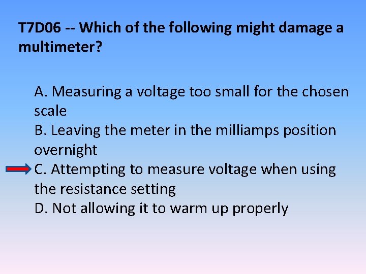 T 7 D 06 -- Which of the following might damage a multimeter? A.