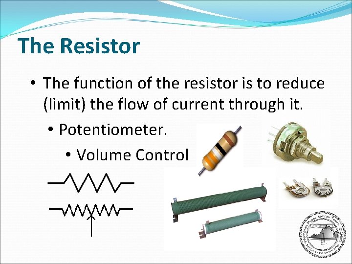 The Resistor • The function of the resistor is to reduce (limit) the flow