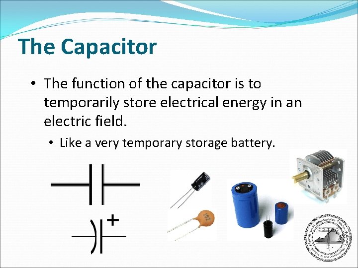 The Capacitor • The function of the capacitor is to temporarily store electrical energy