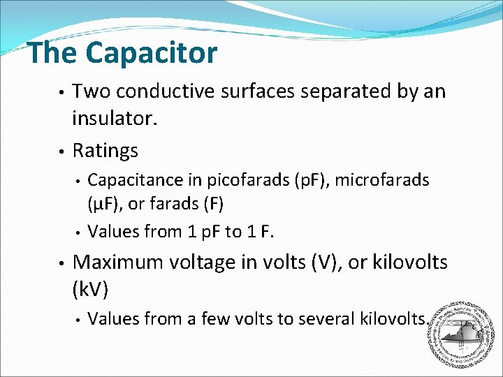 The Capacitor • • Two conductive surfaces separated by an insulator. Ratings • •