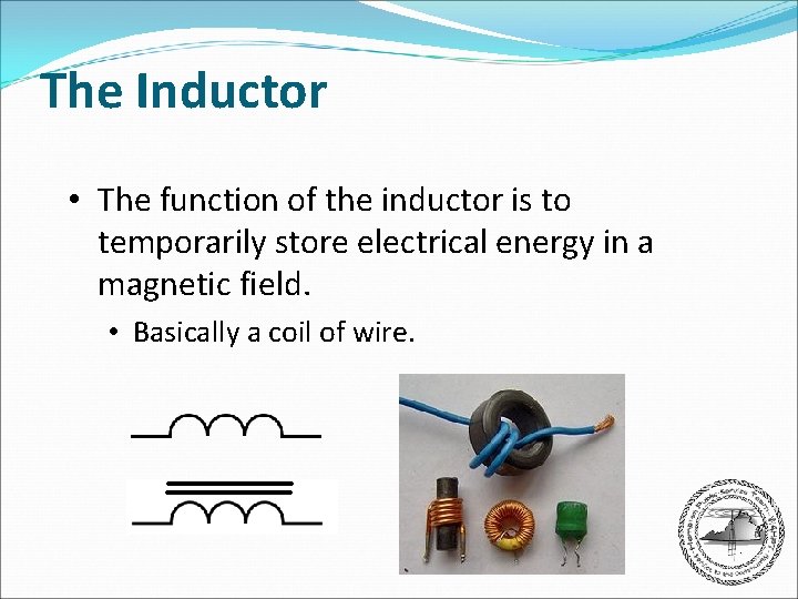 The Inductor • The function of the inductor is to temporarily store electrical energy