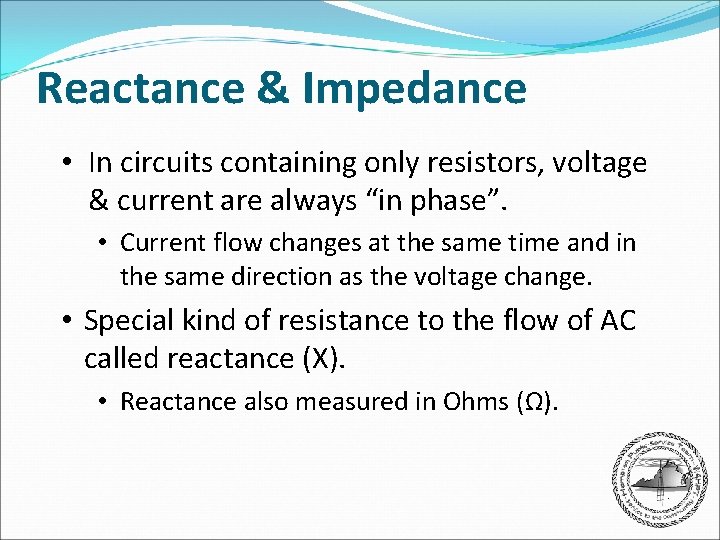 Reactance & Impedance • In circuits containing only resistors, voltage & current are always