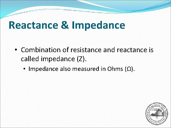 Reactance & Impedance • Combination of resistance and reactance is called impedance (Z). •