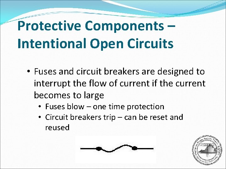 Protective Components – Intentional Open Circuits • Fuses and circuit breakers are designed to