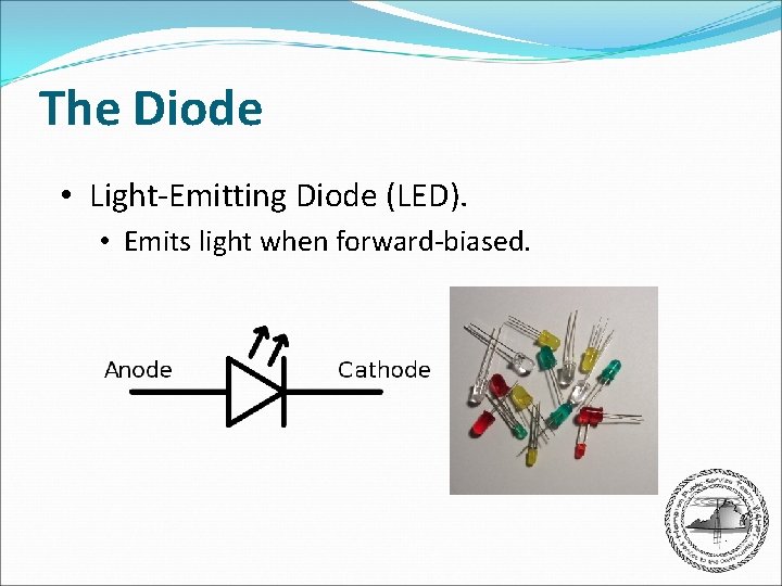 The Diode • Light-Emitting Diode (LED). • Emits light when forward-biased. 