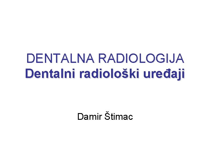 DENTALNA RADIOLOGIJA Dentalni radiološki uređaji Damir Štimac 