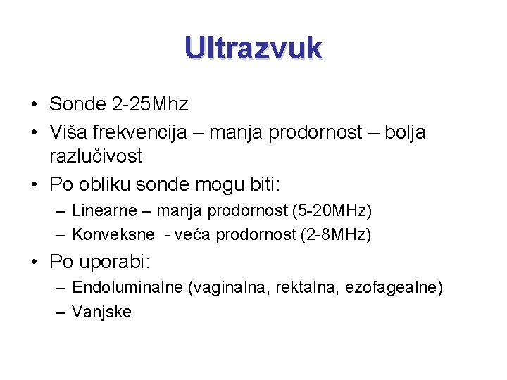 Ultrazvuk • Sonde 2 -25 Mhz • Viša frekvencija – manja prodornost – bolja