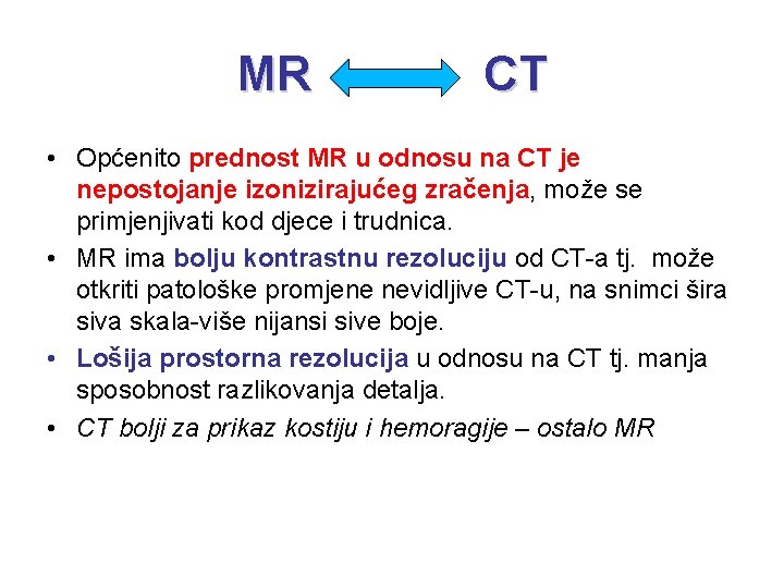MR CT • Općenito prednost MR u odnosu na CT je nepostojanje izonizirajućeg zračenja,