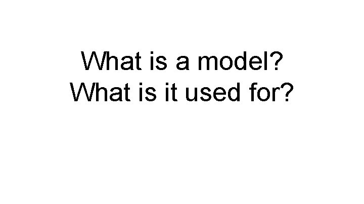 What is a model? What is it used for? 