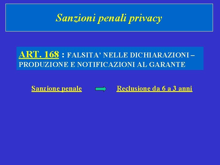 Sanzioni penali privacy ART. 168 : FALSITA’ NELLE DICHIARAZIONI – PRODUZIONE E NOTIFICAZIONI AL