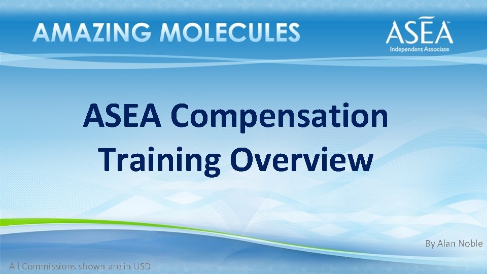ASEA Compensation Training Overview By Alan Noble All Commissions shown are in USD 