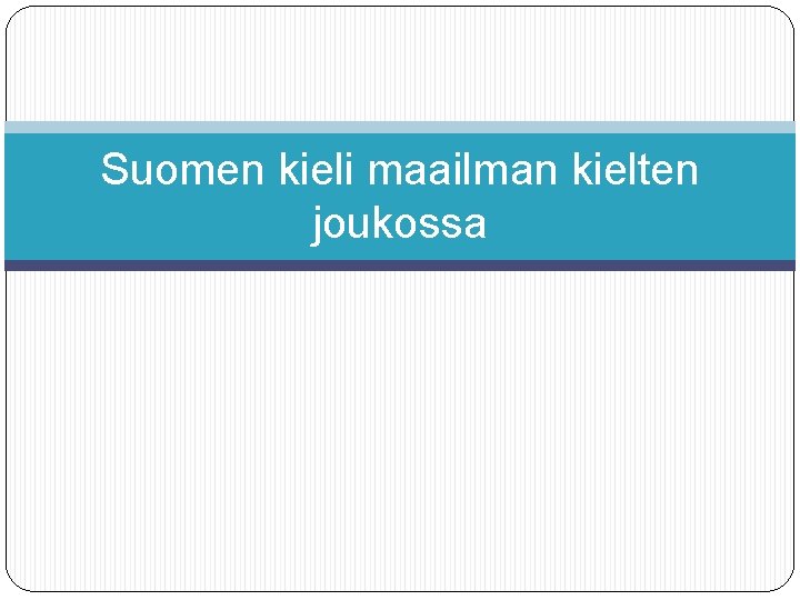 Suomen kieli maailman kielten joukossa Suomen kieli maailman kielten joukossa