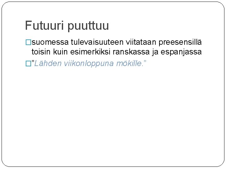 Futuuri puuttuu �suomessa tulevaisuuteen viitataan preesensillä toisin kuin esimerkiksi ranskassa ja espanjassa �”Lähden viikonloppuna Futuuri puuttuu �suomessa tulevaisuuteen viitataan preesensillä toisin kuin esimerkiksi ranskassa ja espanjassa �”Lähden viikonloppuna