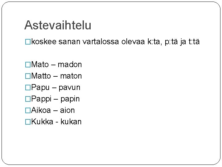 Astevaihtelu �koskee sanan vartalossa olevaa k: ta, p: tä ja t: tä �Mato – Astevaihtelu �koskee sanan vartalossa olevaa k: ta, p: tä ja t: tä �Mato –