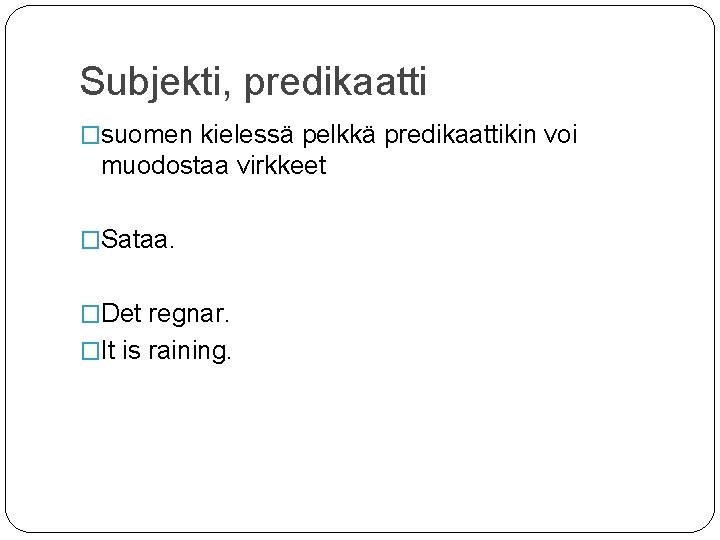 Subjekti, predikaatti �suomen kielessä pelkkä predikaattikin voi muodostaa virkkeet �Sataa. �Det regnar. �It is Subjekti, predikaatti �suomen kielessä pelkkä predikaattikin voi muodostaa virkkeet �Sataa. �Det regnar. �It is