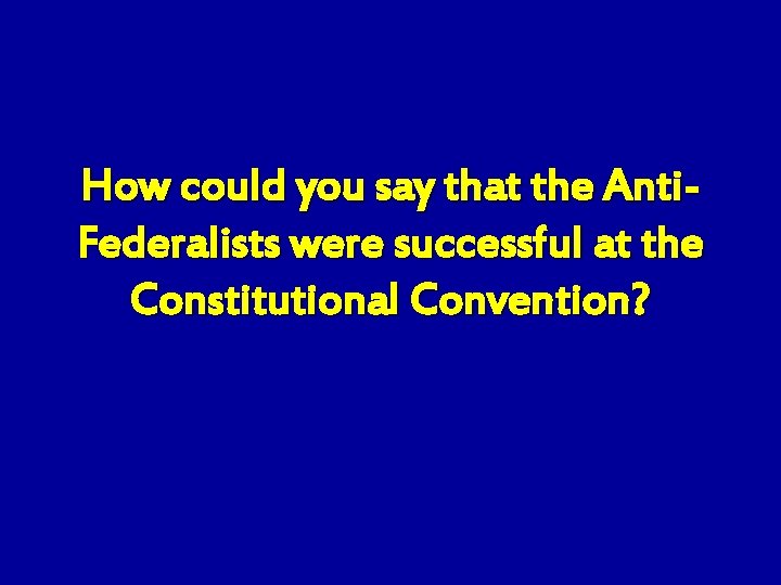 How could you say that the Anti. Federalists were successful at the Constitutional Convention?