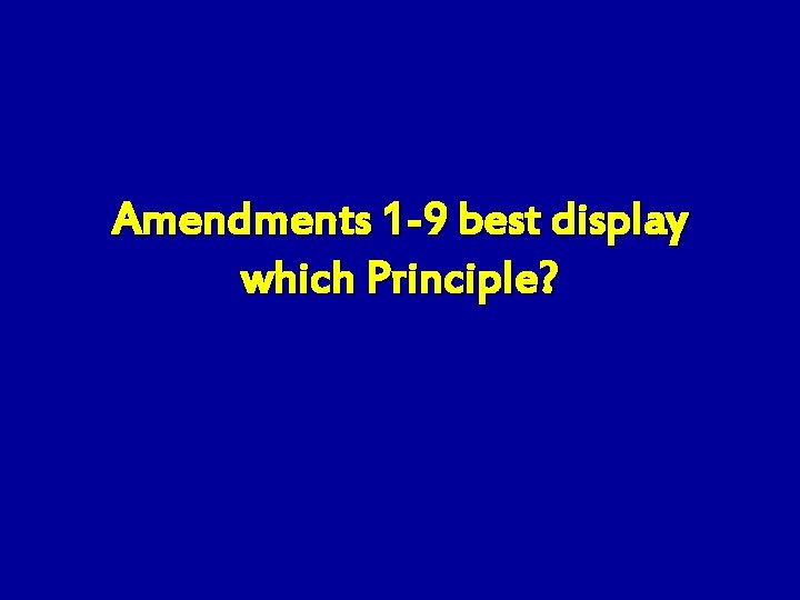 Amendments 1 -9 best display which Principle? 