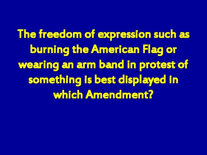 The freedom of expression such as burning the American Flag or wearing an arm