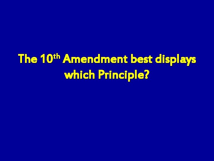 The 10 th Amendment best displays which Principle? 