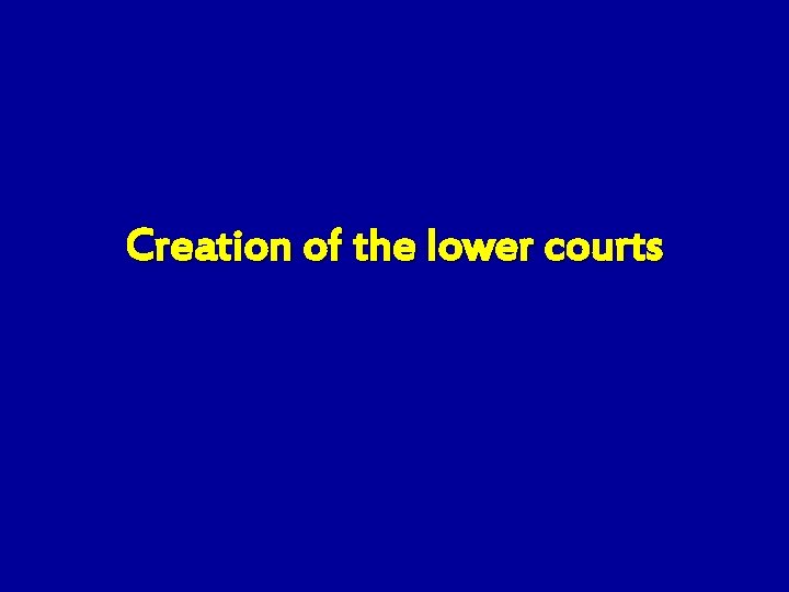 Creation of the lower courts 