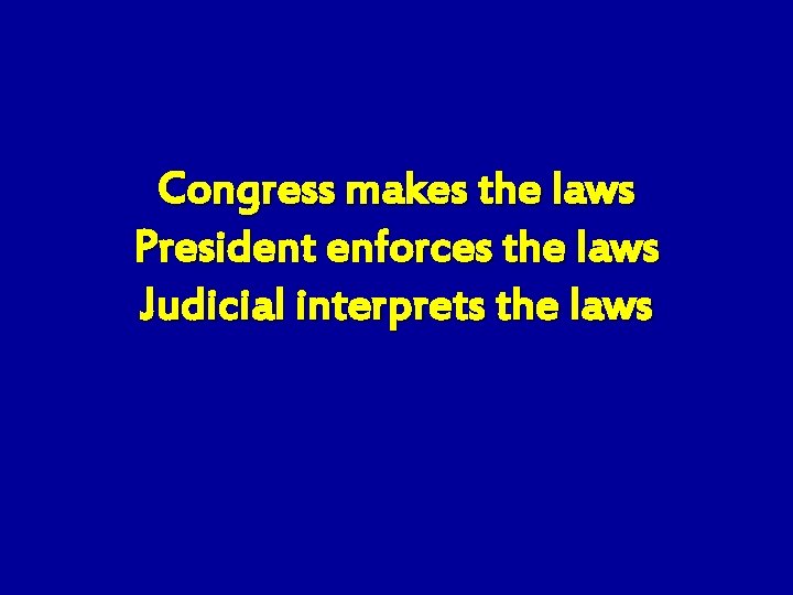 Congress makes the laws President enforces the laws Judicial interprets the laws 