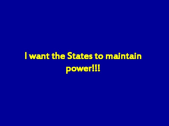 I want the States to maintain power!!! 