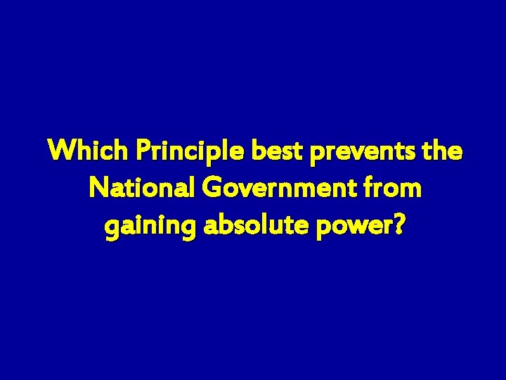 Which Principle best prevents the National Government from gaining absolute power? 