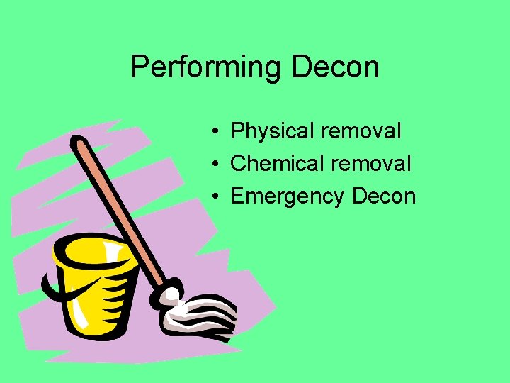 Performing Decon • Physical removal • Chemical removal • Emergency Decon 