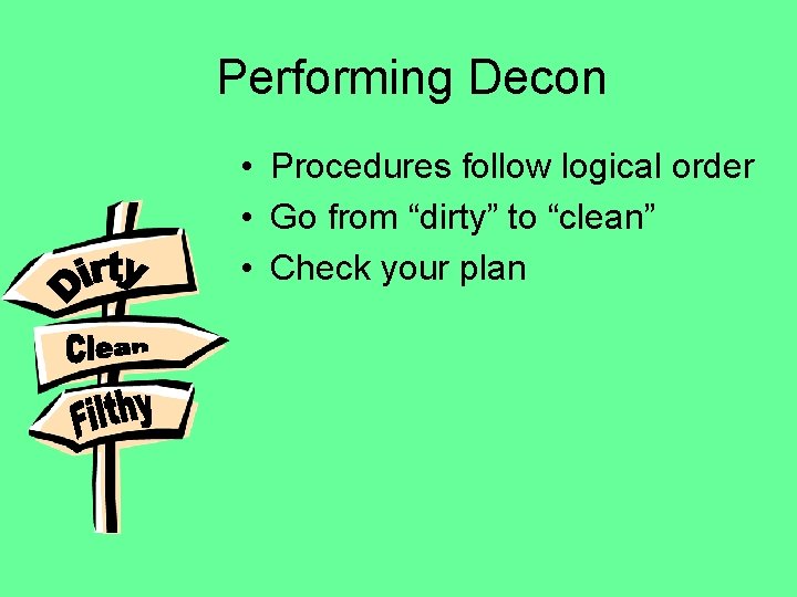 Performing Decon • Procedures follow logical order • Go from “dirty” to “clean” •