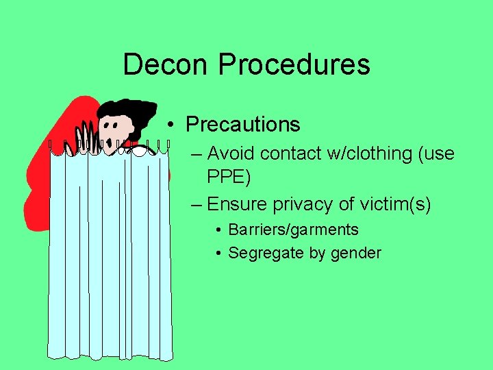 Decon Procedures • Precautions – Avoid contact w/clothing (use PPE) – Ensure privacy of