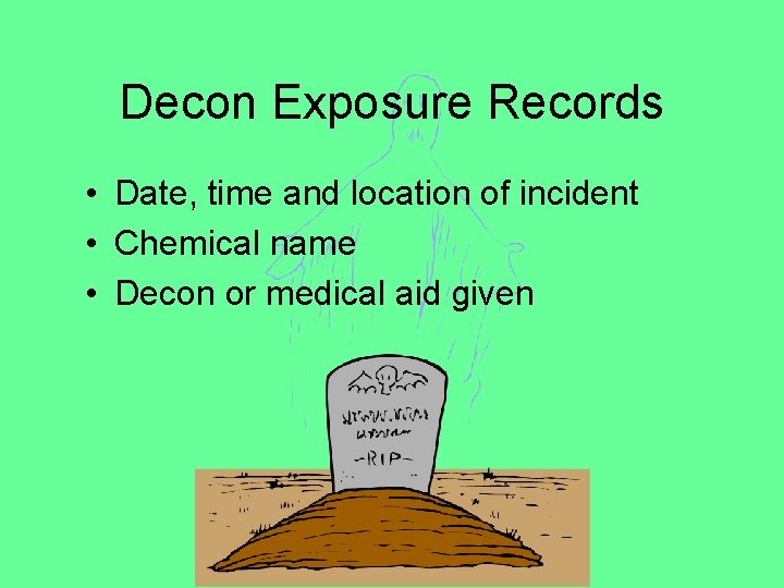 Decon Exposure Records • Date, time and location of incident • Chemical name •