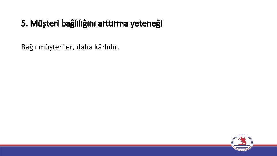 5. Müşteri bağlılığını arttırma yeteneği Bağlı müşteriler, daha kârlıdır. 