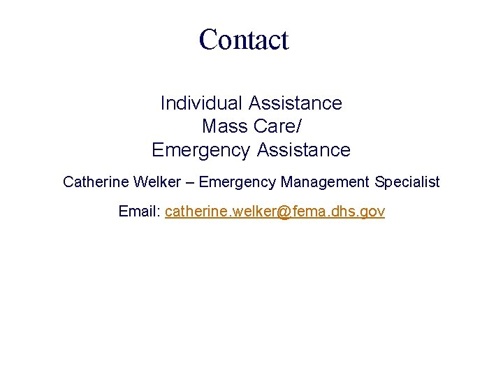 Contact Individual Assistance Mass Care/ Emergency Assistance Catherine Welker – Emergency Management Specialist Email: