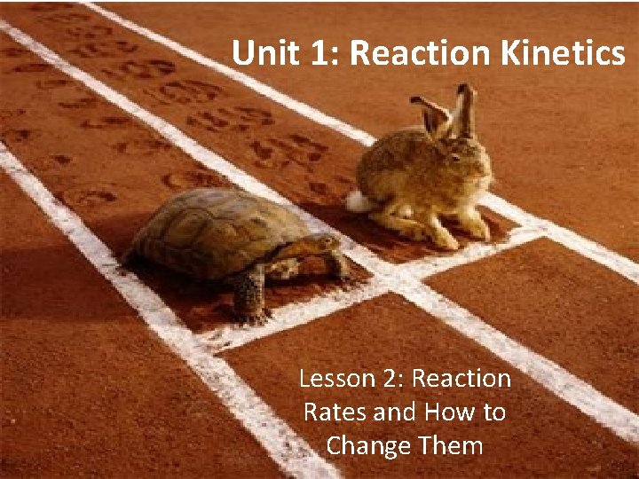 Unit 1: Reaction Kinetics Lesson 2: Reaction Rates and How to Change Them 