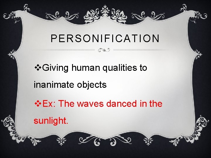 PERSONIFICATION v. Giving human qualities to inanimate objects v. Ex: The waves danced in