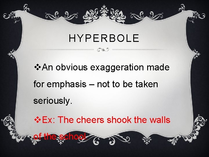 HYPERBOLE v. An obvious exaggeration made for emphasis – not to be taken seriously.