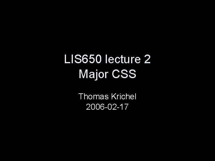 LIS 650 lecture 2 Major CSS Thomas Krichel 2006 -02 -17 