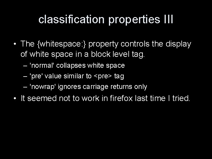 classification properties III • The {whitespace: } property controls the display of white space