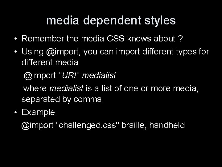media dependent styles • Remember the media CSS knows about ? • Using @import,