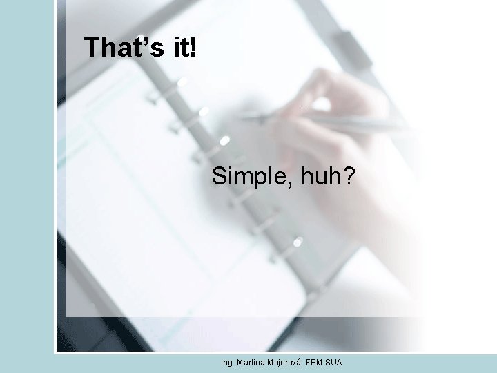 That’s it! Simple, huh? Ing. Martina Majorová, FEM SUA 