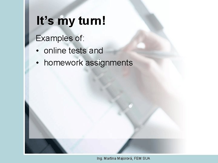 It’s my turn! Examples of: • online tests and • homework assignments Ing. Martina