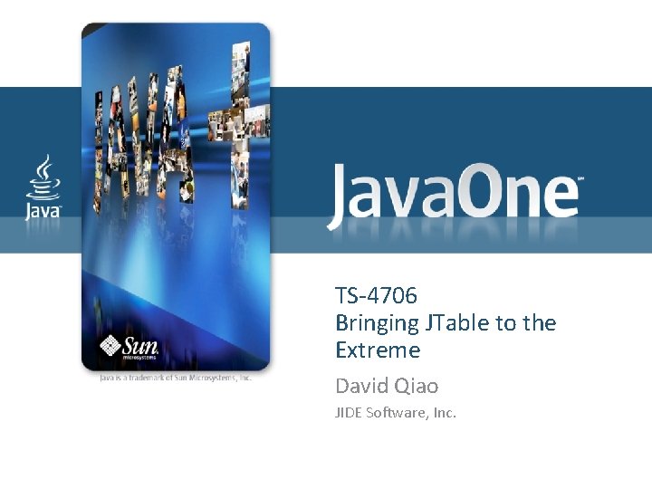 TS-4706 Bringing JTable to the Extreme David Qiao JIDE Software, Inc. 